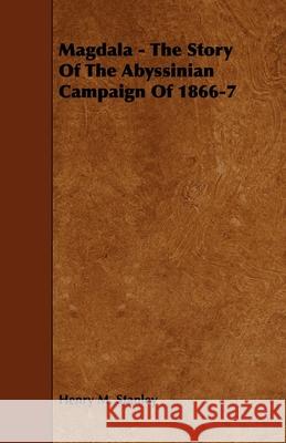 Magdala - The Story of the Abyssinian Campaign of 1866-7 Henry M. Stanley 9781444636635 Domville -Fife Press