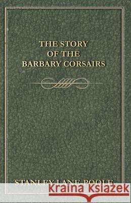 The Story of the Barbary Corsairs Lane-Poole, Stanley 9781444640144