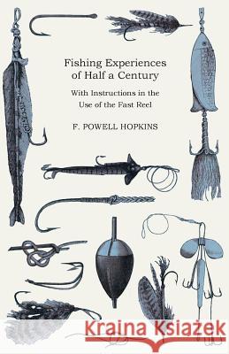 Fishing Experiences of Half a Century - With Instructions in the Use of the Fast Reel F. Powell Hopkins 9781444642278 Home Farm Press