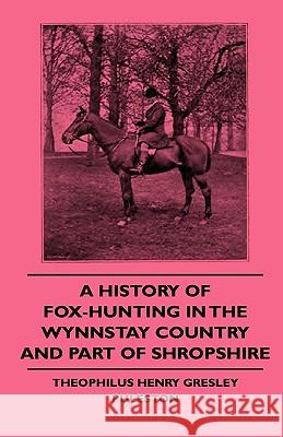 A History Of Fox-Hunting In The Wynnstay Country And Part Of Shropshire Theophilus Henry Gresley Puleston 9781444646450 Read Books