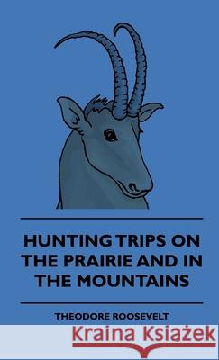Hunting Trips On The Prairie And In The Mountains Theodore Roosevelt 9781444648294 Read Books