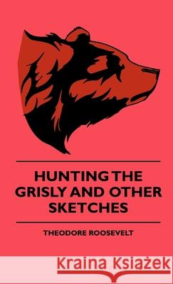 Hunting The Grisly And Other Sketches Theodore, IV Roosevelt 9781444648324 Boucher Press