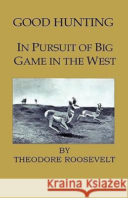 Good Hunting - In Pursuit of the Big Game in the West Theodore, IV Roosevelt 9781444648973 Home Farm Press