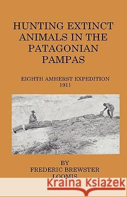 Hunting Extinct Animals In The Patagonian Pampas Loomis, Frederick Brewster 9781444648980 Home Farm Press