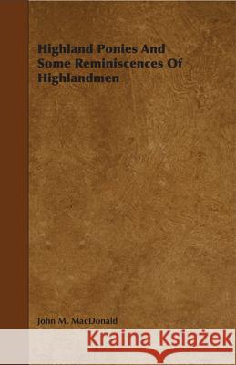 Highland Ponies and Some Reminiscences of Highlandmen MacDonald, John M. 9781444651966 Harding Press, Incorporated