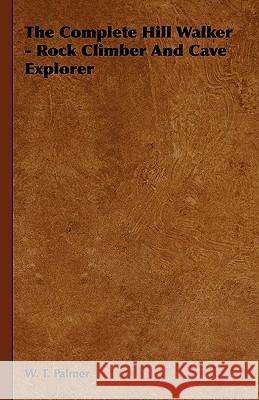 The Complete Hill Walker - Rock Climber and Cave Explorer W. T. Palmer 9781444651973 Ehrsam Press