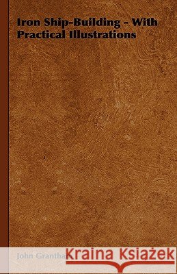 Iron Ship-Building - With Practical Illustrations John Grantham 9781444652222