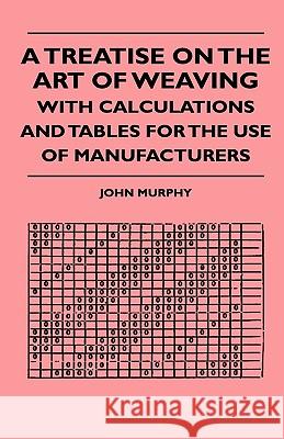 A Treatise On The Art Of Weaving, With Calculations And Tables For The Use Of Manufacturers Murphy, John 9781444653274