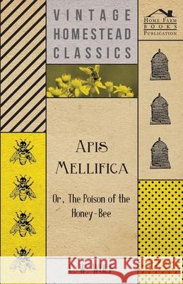 Apis Mellifica - Or, The Poison Of The Honey-Bee Wolf, C. W. 9781444653434 Dick Press