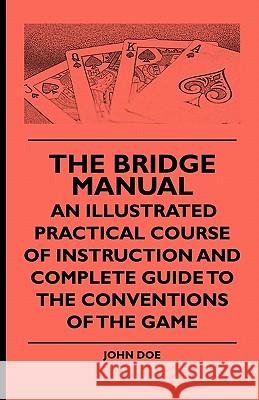 The Bridge Manual - An Illustrated Practical Course of Instruction and Complete Guide to the Conventions of the Game John Doe 9781444653533 Bryant Press