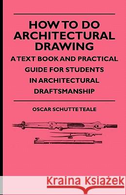 How To Do Architectural Drawing - A Text Book And Practical Guide For Students In Architectural Draftsmanship Teale, Oscar Schutte 9781444653717 Campbell Press
