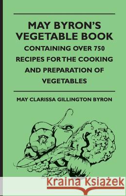 May Byron's Vegetable Book - Containing Over 750 Recipes For The Cooking And Preparation Of Vegetables May Clarissa Gillington Byron 9781444653878 Read Books