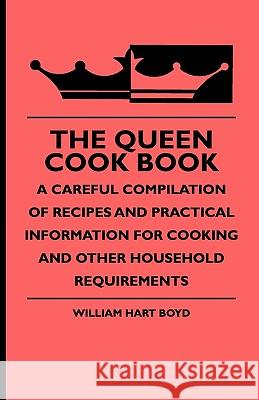The Queen Cook Book - A Careful Compilation of Recipes and Practical Information for Cooking and Other Household Requirements William Hart Boyd 9781444654073