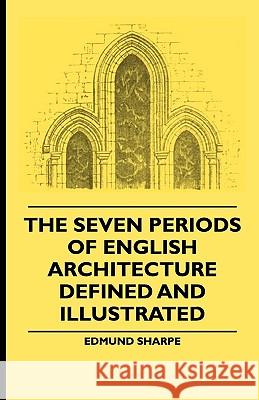 The Seven Periods of English Architecture Defined and Illustrated Edmund Sharpe 9781444654158 Brownell Press