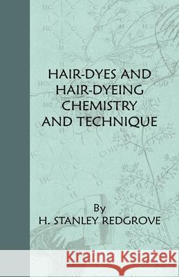 Hair-Dyes And Hair-Dyeing Chemistry And Technique H. Stanley Redgrove 9781444655377 Read Books