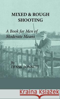 Mixed And Rough Shooting - A Book For Men Of Moderate Means Frank Bonnett 9781444655711