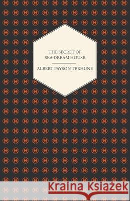 The Secret of Sea-Dream House - A Novel Albert Payson Terhune 9781444658910