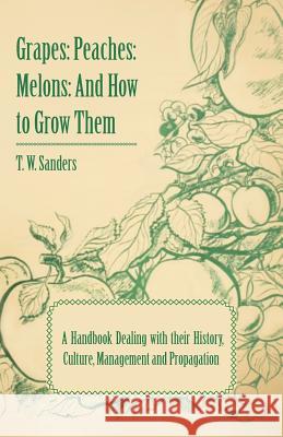 Grapes: Peaches: Melons: And How to Grow Them - A Handbook Dealing with Their History, Culture, Management and Propagation - I T. W. Sanders 9781444659368 Stronck Press