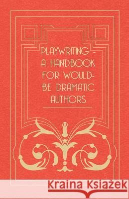 Playwriting - A Handbook for Would-Be Dramatic Authors Anon 9781444676730 