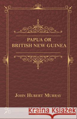 Papua or British New Guinea John Hubert Murray 9781444677270 Sturgis Press