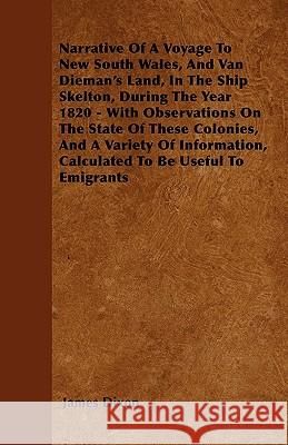 Narrative Of A Voyage To New South Wales, And Van Dieman's Land, In The Ship Skelton, During The Year 1820 - With Observations On The State Of These C Dixon, James 9781444678123 Joseph. Press