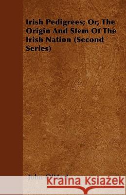 Irish Pedigrees; Or, the Origin and Stem of the Irish Nation (Second Series) John O'Hart 9781444681505 Northup Press
