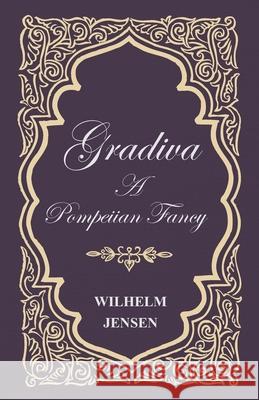 Gradiva - A Pompeiian Fancy Wilhelm Jensen 9781444683295