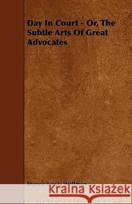 Day in Court - Or, the Subtle Arts of Great Advocates Francis Lewis Wellman 9781444686746 Pomona Press