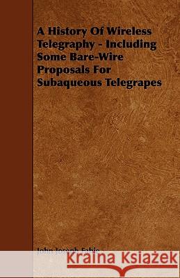 A History of Wireless Telegraphy - Including Some Bare-Wire Proposals for Subaqueous Telegrapes John Joseph Fahie 9781444691566 Brunton Press