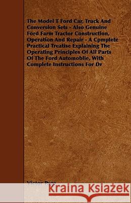 The Model T Ford Car, Truck And Conversion Sets - Also Genuine Ford Farm Tractor Construction, Operation And Repair - A Cpmplete Practical Treatise Ex Page, Victor 9781444695625