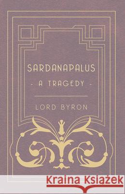 Sardanapalus - A Tragedy Lord George Gordon Byron 9781444698220