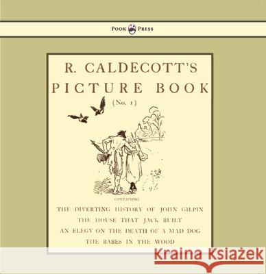 R. Caldecott's Picture Book - No. 1 - Containing the Diverting History of John Gilpin, the House That Jack Built, an Elegy on the Death of a Mad Dog, Caldecott, Randolph 9781444699890