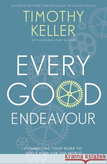 Every Good Endeavour: Connecting Your Work to God's Plan for the World Timothy keller 9781444702606