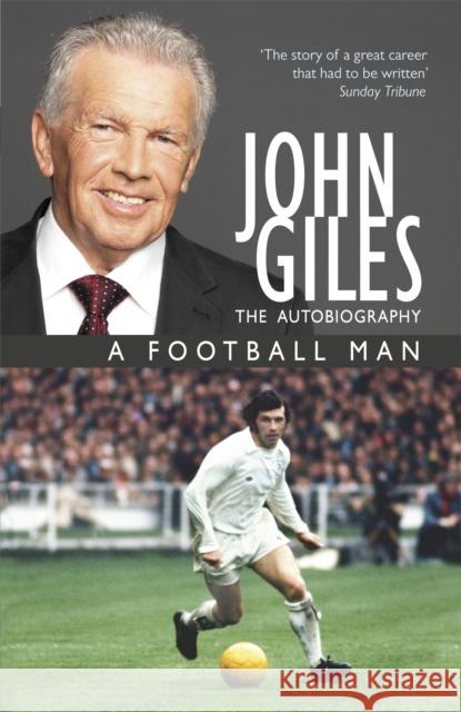 John Giles: A Football Man - My Autobiography: The heart of the game John Giles 9781444720976