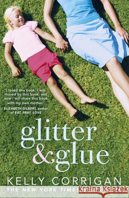 Glitter and Glue: A compelling memoir about one woman's discovery of the true meaning of motherhood Kelly Corrigan 9781444725155