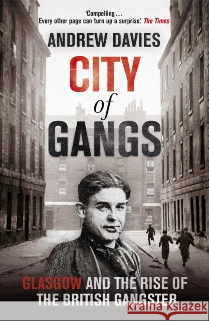 City of Gangs: Glasgow and the Rise of the British Gangster Andrew Davies 9781444739794 Hodder & Stoughton