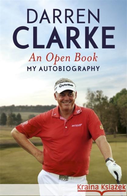 An Open Book - My Autobiography: My Story to Three Golf Victories Darren Clarke 9781444758016