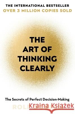 The Art of Thinking Clearly: The Secrets of Perfect Decision-Making Rolf Dobelli 9781444759563