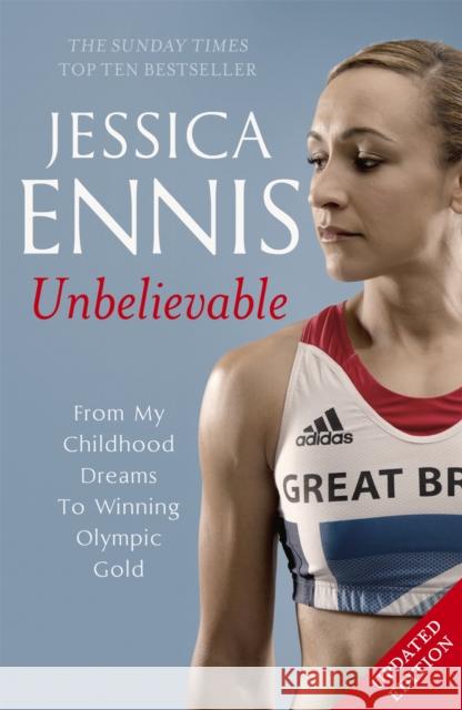 Jessica Ennis: Unbelievable - From My Childhood Dreams To Winning Olympic Gold: The life story of Team GB's Olympic Golden Girl Jessica Ennis 9781444768633 Hodder & Stoughton