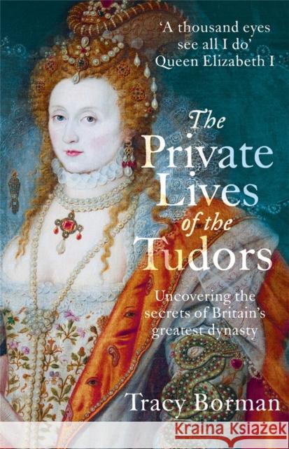 The Private Lives of the Tudors: Uncovering the Secrets of Britain's Greatest Dynasty Tracy Borman 9781444782929