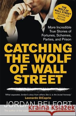 Catching the Wolf of Wall Street: More Incredible True Stories of Fortunes, Schemes, Parties, and Prison Jordan Belfort 9781444786835 John Murray Press