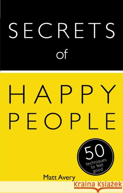 Secrets of Happy People: 50 Techniques to Feel Good Avery, Matt 9781444793895