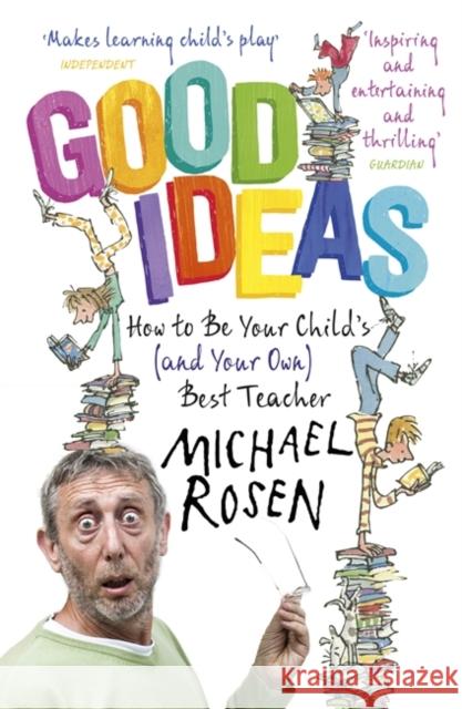 Good Ideas: How to Be Your Child's (and Your Own) Best Teacher Michael Rosen 9781444796445