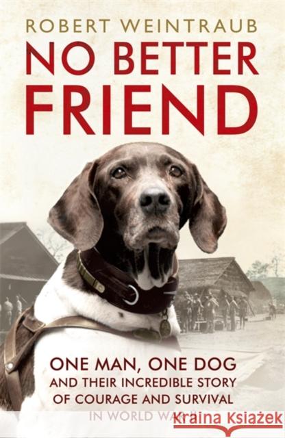 No Better Friend: One Man, One Dog, and Their Incredible Story of Courage and Survival in World War II Robert Weintraub 9781444796964 JOHN MURRAY PUBLISHERS