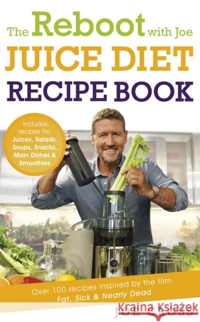 The Reboot with Joe Juice Diet Recipe Book: Over 100 recipes inspired by the film 'Fat, Sick & Nearly Dead' Cross, Joe 9781444798357