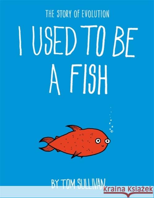 I Used to Be a Fish: The Story of Evolution Tom Sullivan 9781444946550 Hachette Children's Group