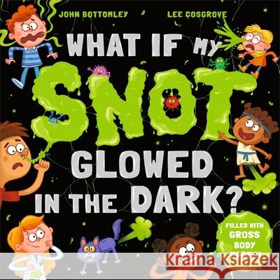 What If My Snot Glowed in the Dark? John Bottomley 9781444974942