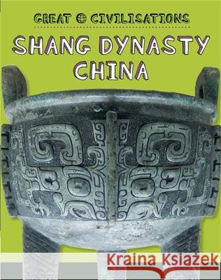 Great Civilisations: Shang Dynasty China Tracey Kelly 9781445134062