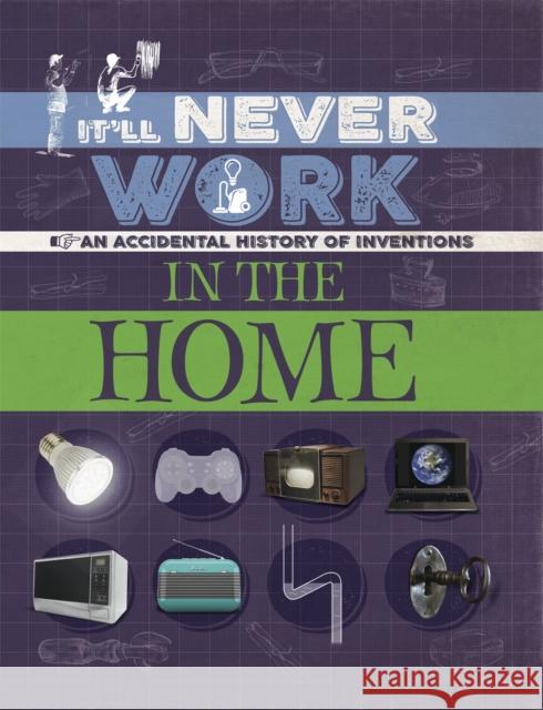 It'll Never Work: In the Home: An Accidental History of Inventions Jon Richards 9781445150321 Franklin Watts