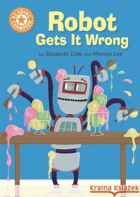 Reading Champion: Robot Gets It Wrong: Independent Reading Orange 6 Dale, Elizabeth 9781445154268